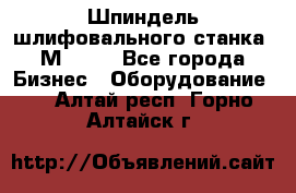   Шпиндель шлифовального станка 3М 182. - Все города Бизнес » Оборудование   . Алтай респ.,Горно-Алтайск г.